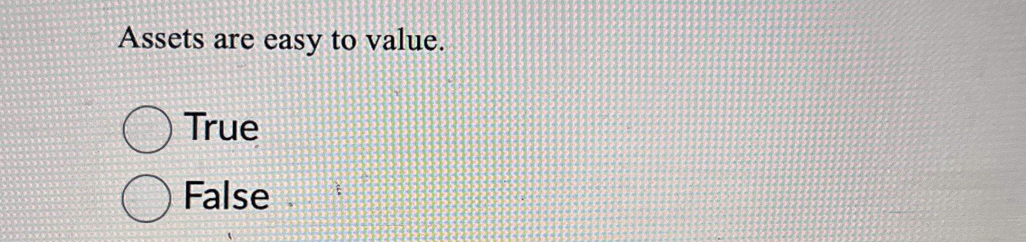 Assets are easy to value. True False