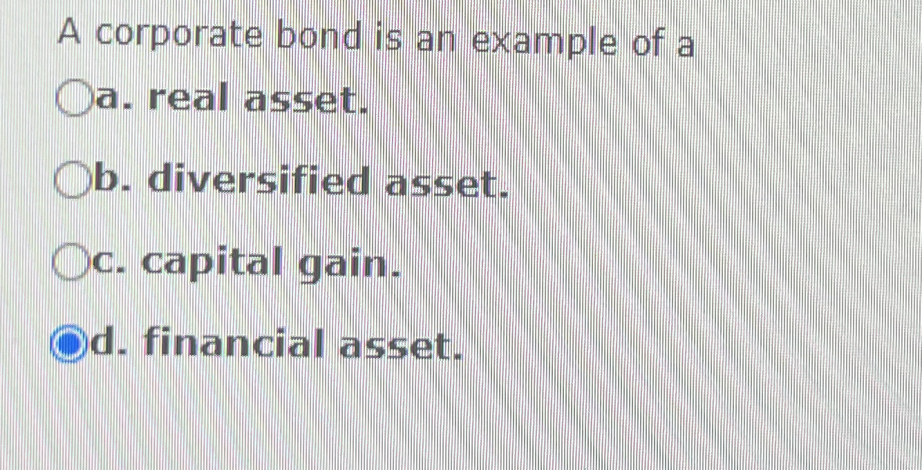 A corporate bond is an example of a a . real