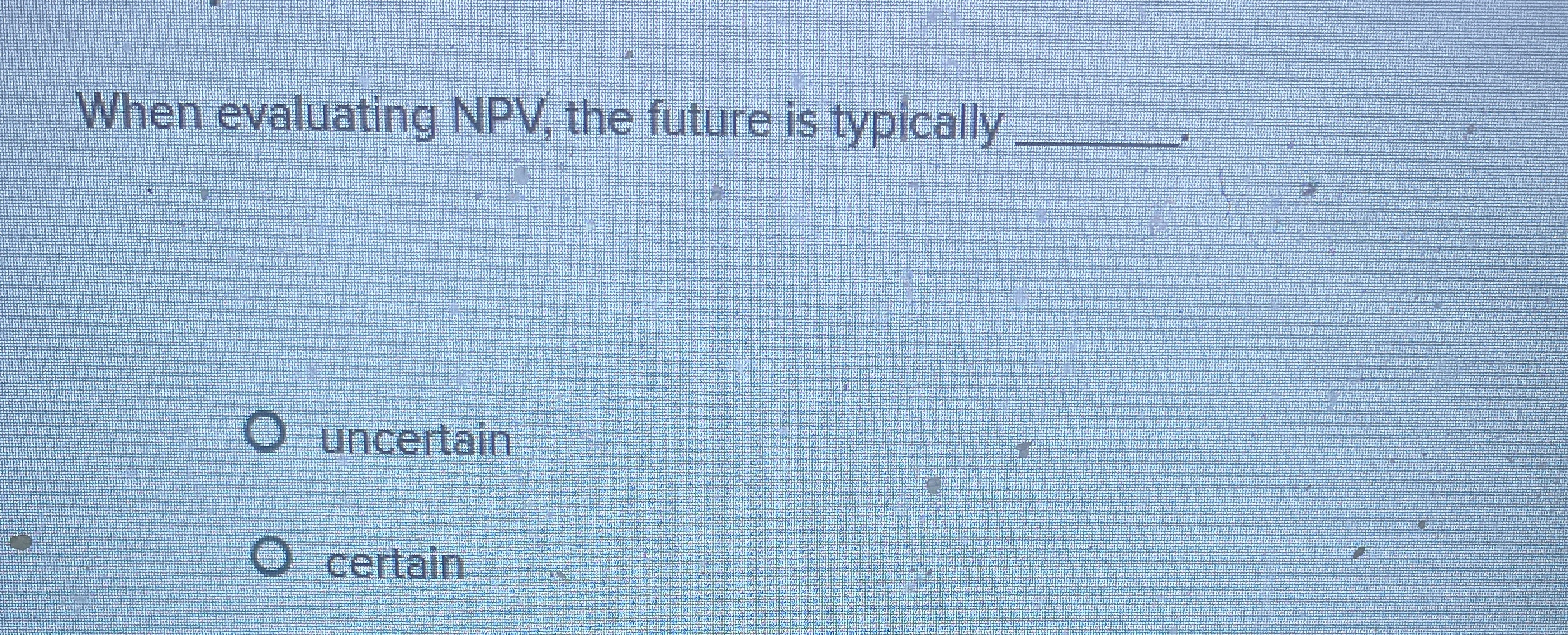When evaluating NPV , the future is typically q ,