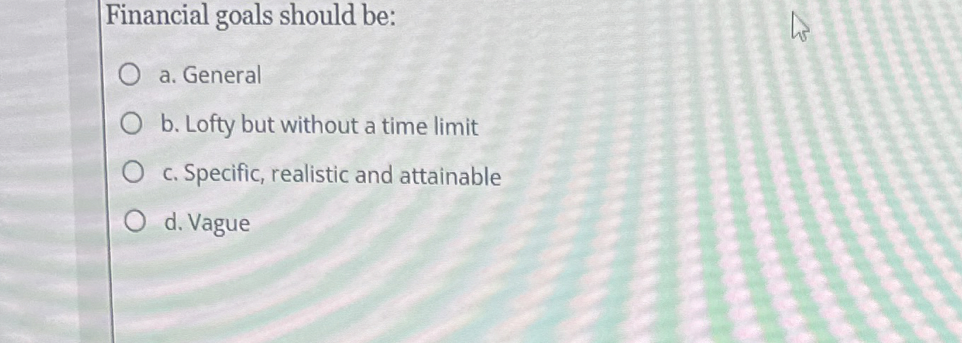Financial goals should be: a . General b . Lofty