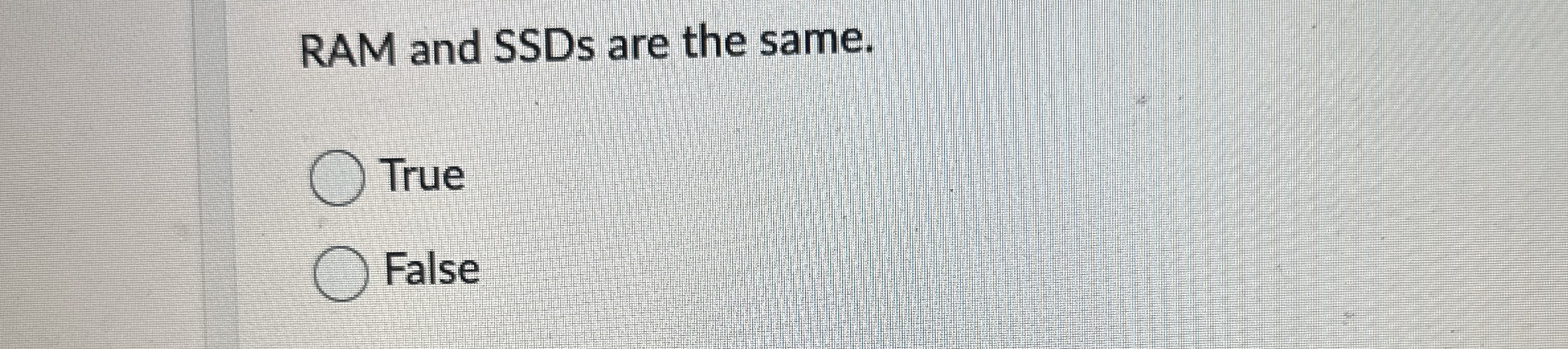 RAM and SSDs are the same. True False