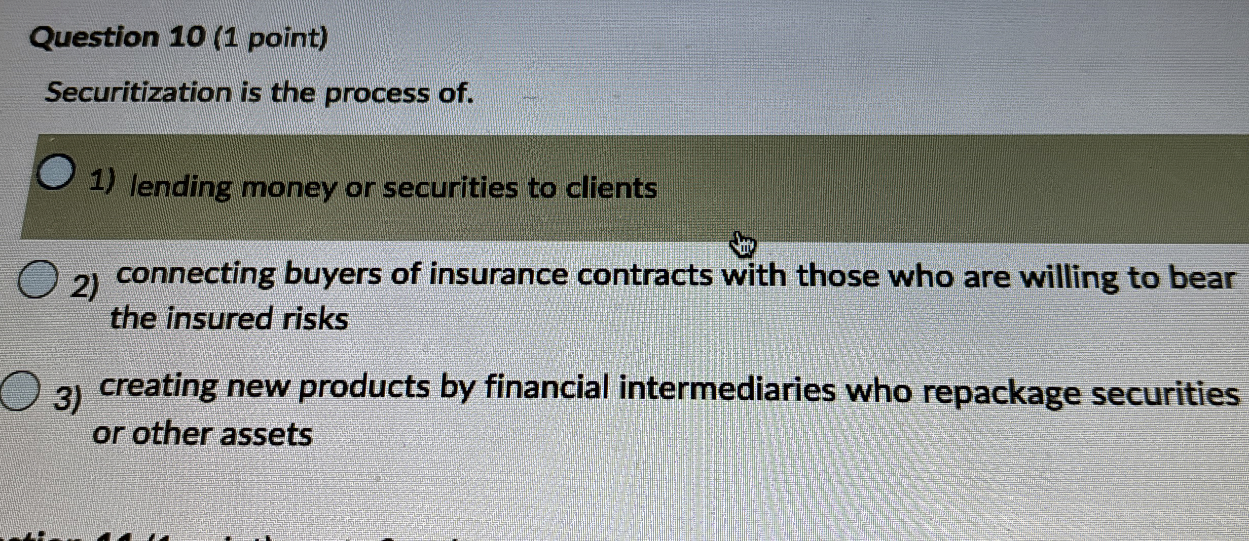 Question 1 0 ( 1 point ) Securitization is the
