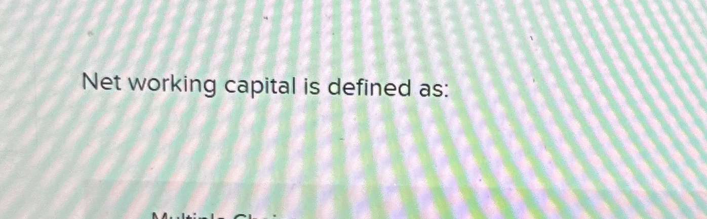 Net working capital is defined as: A . The