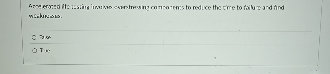 Accelerated life testing involves overstressing