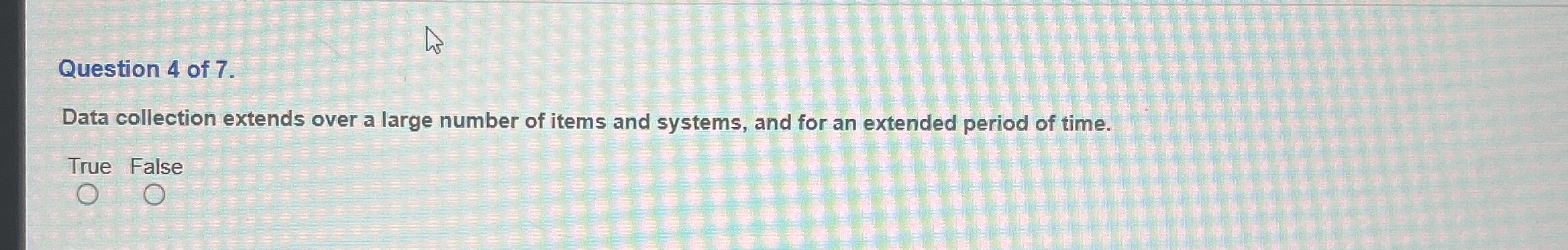 Question 4 of 7 . Data collection extends over a