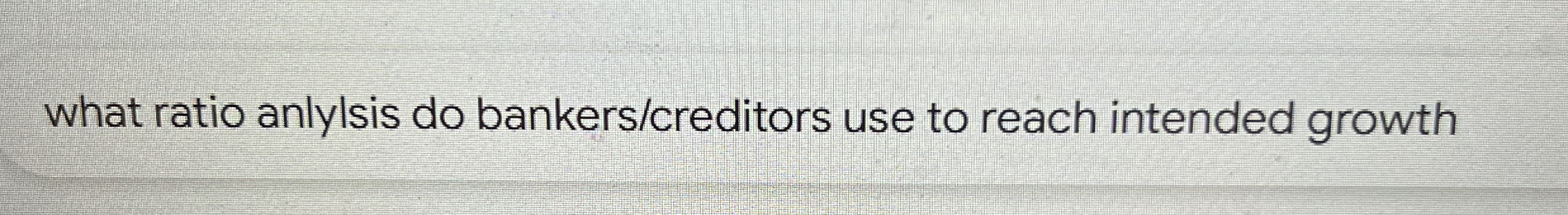 what ratio anlylsis do bankers / creditors use to