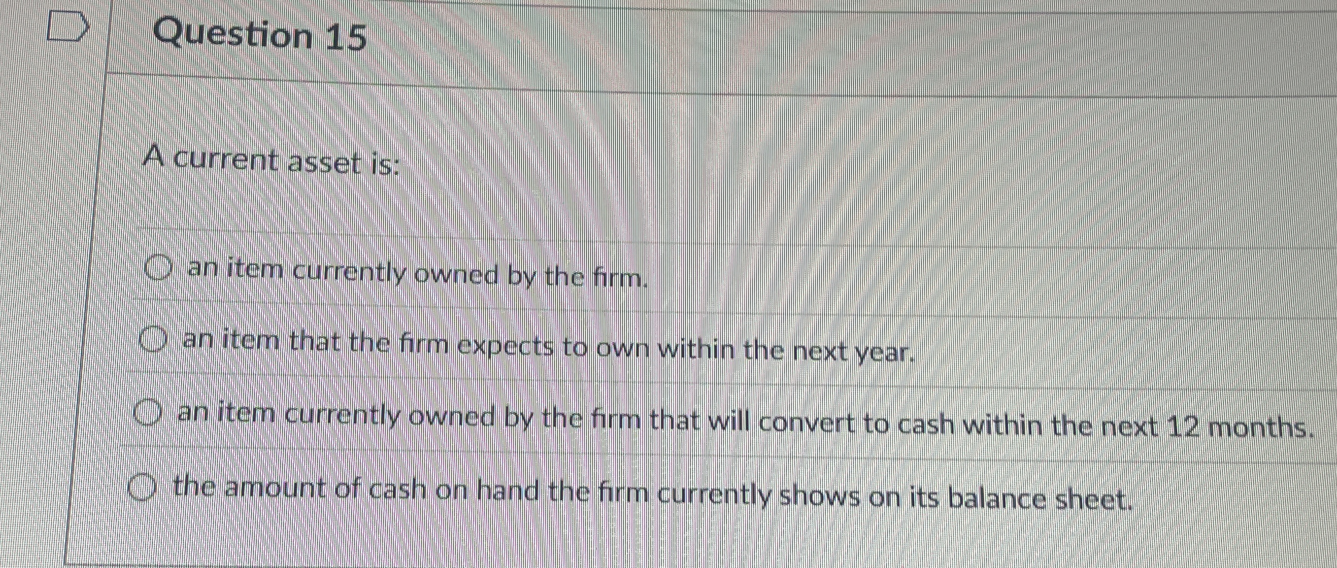 Question 1 5 A current asset is: an item
