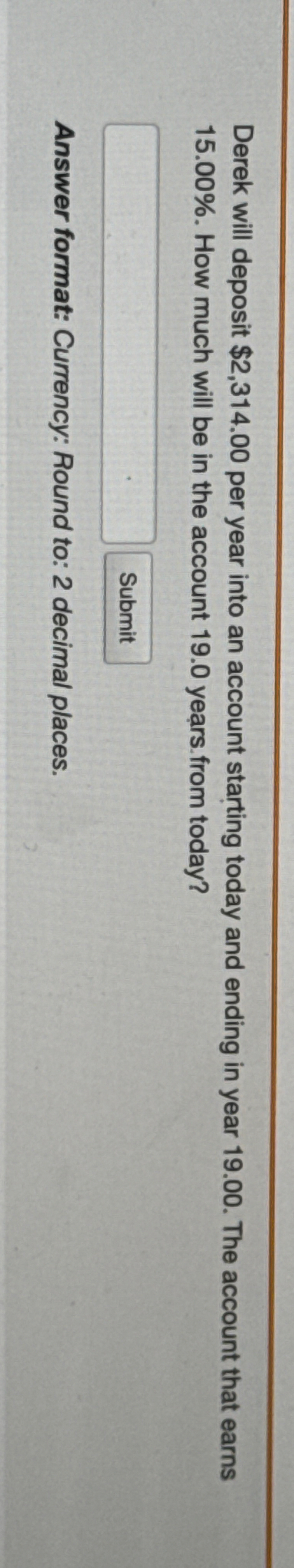 Derek will deposit $ 2 , 3 1 4 . 0 0 per year