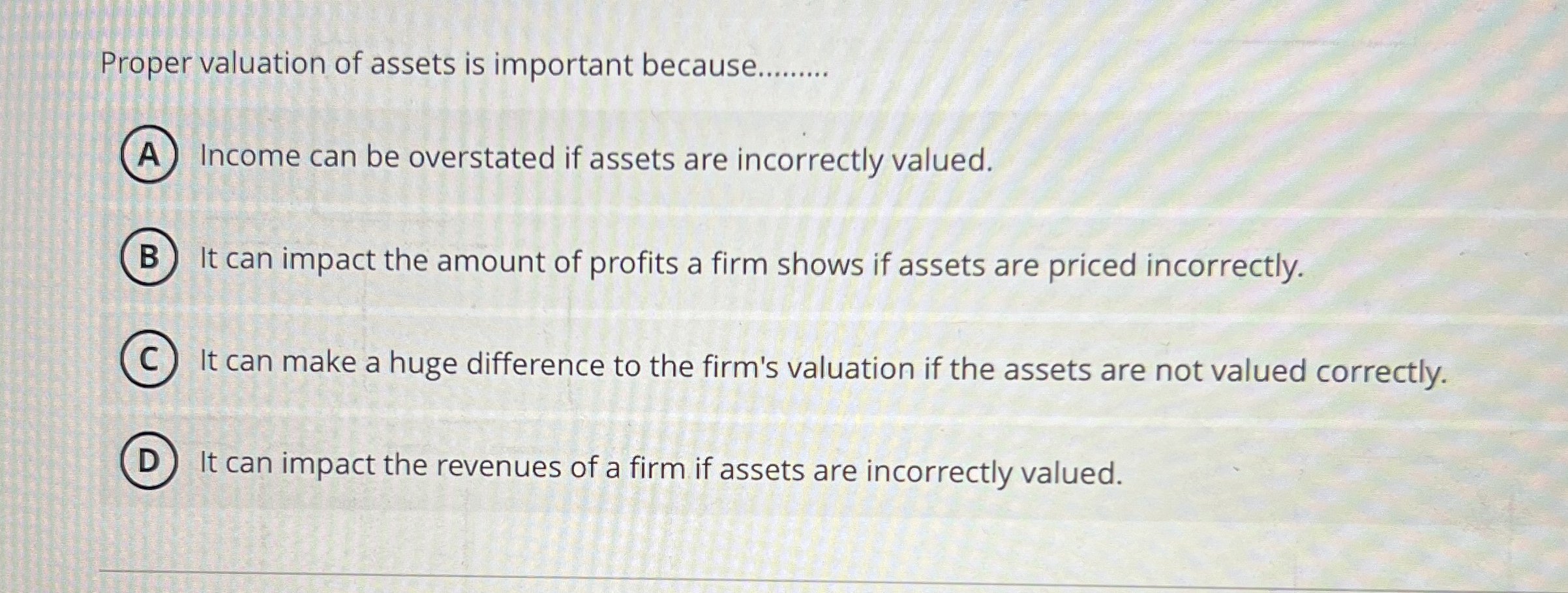 Proper valuation of assets is important because.