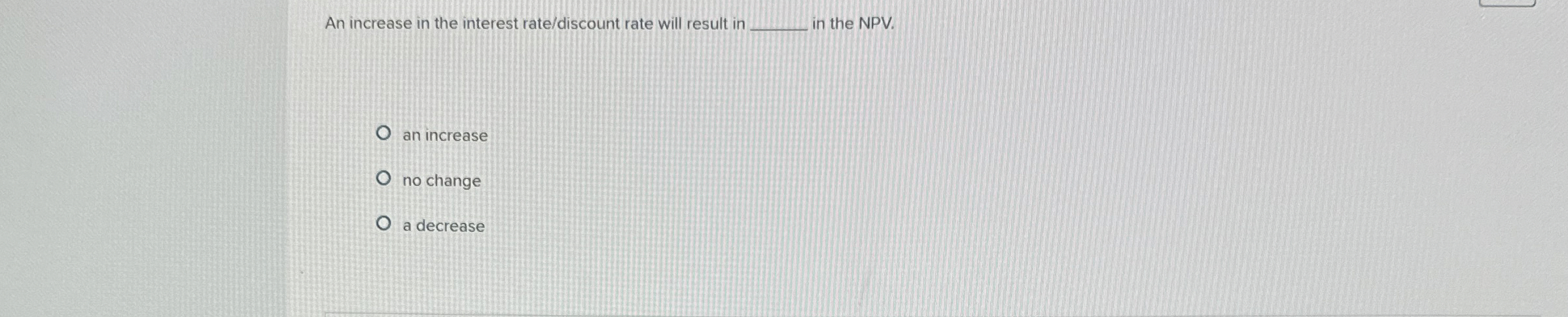An increase in the interest rate / discount rate