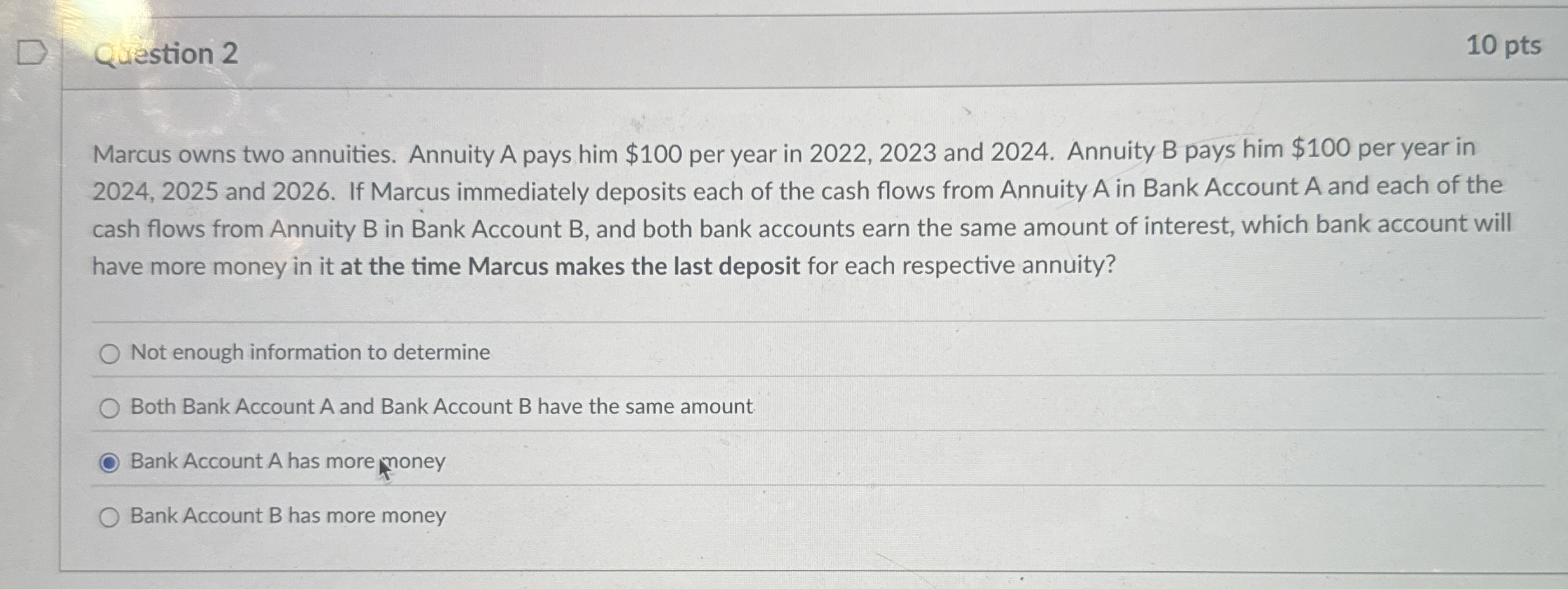 Question 2 1 0 pts Marcus owns two annuities.