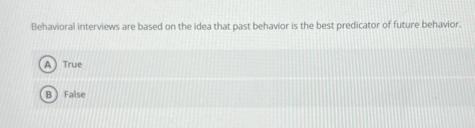 Behavioral interviews are based on the idea that