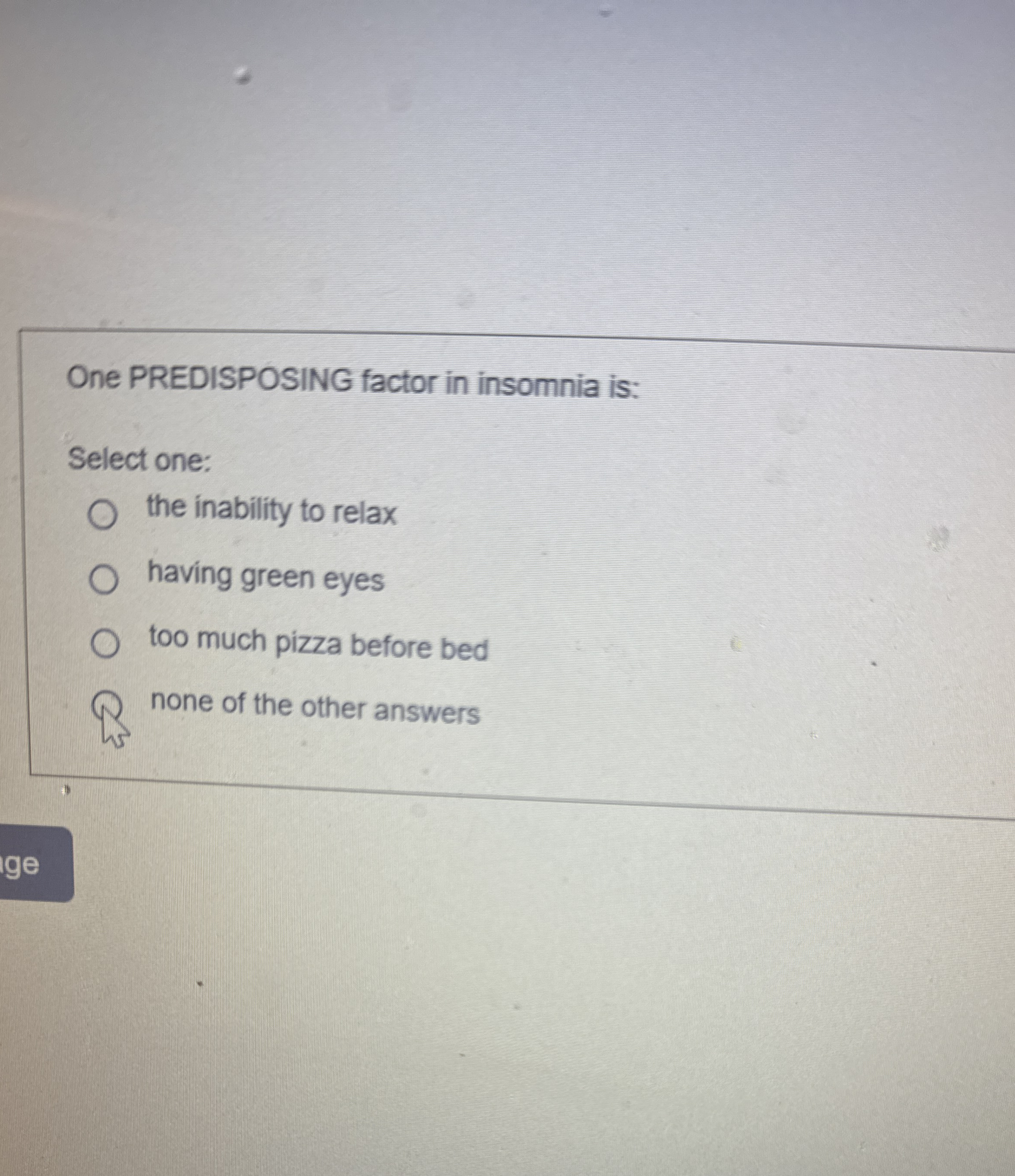 One PREDISPOSING factor in insomnia is: Select