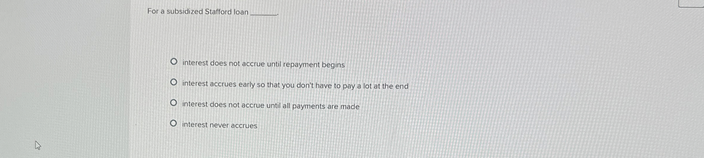 For a subsidized Stafford loan q , interest does