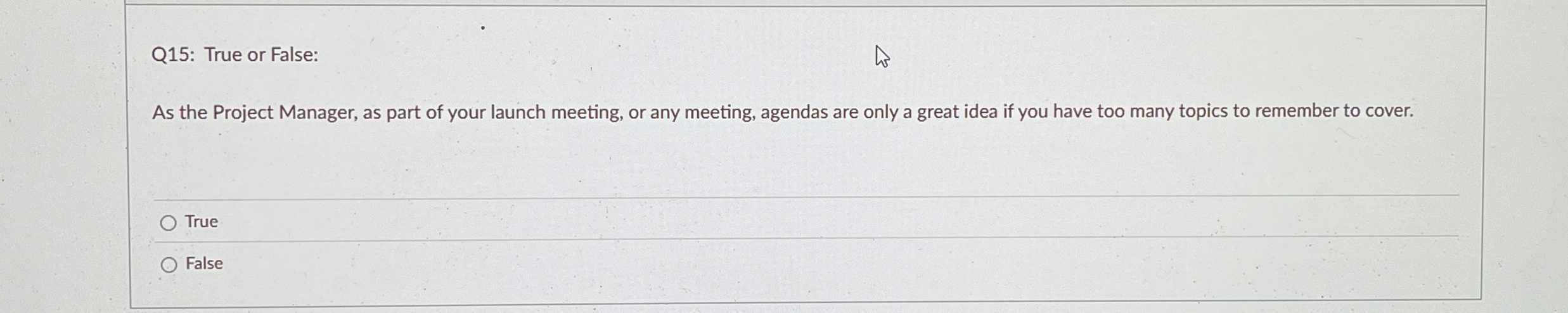 Q 1 5 : True or False: As the Project Manager, as