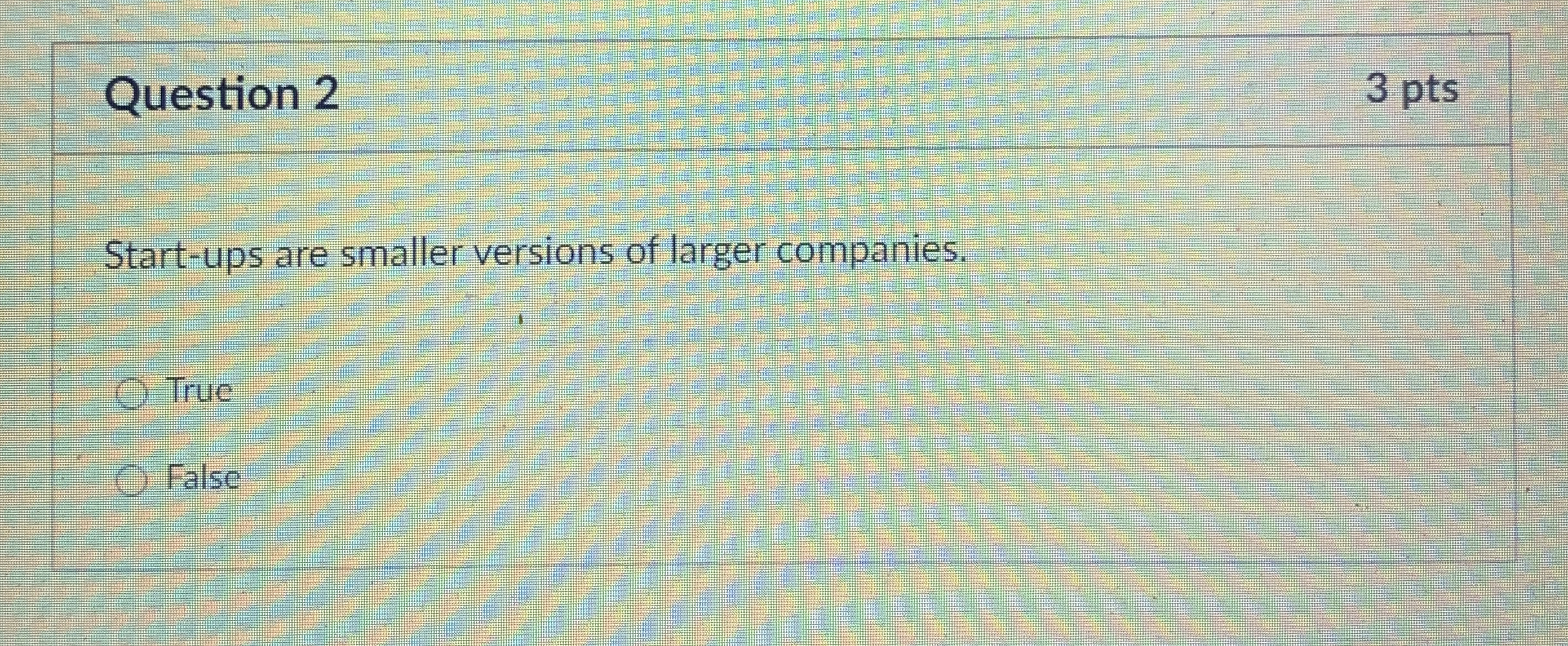 Question 2 3 pts Start - ups are smaller versions
