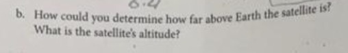 b. How could you determine how far above Earth
