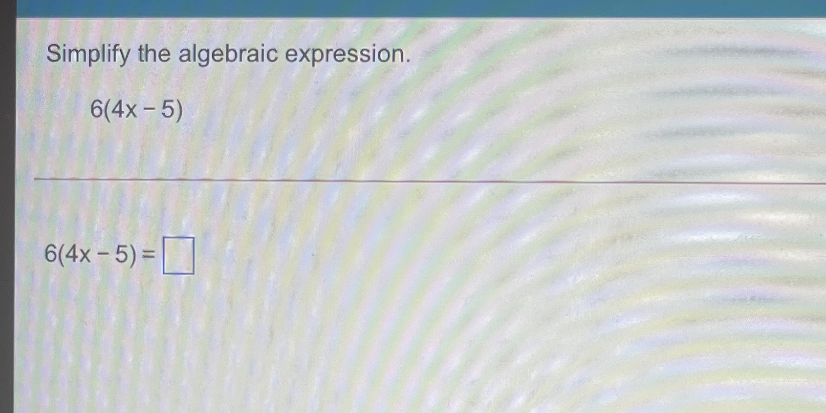 Simplify the algebraic expression. 6(4x - 5) 6(4x