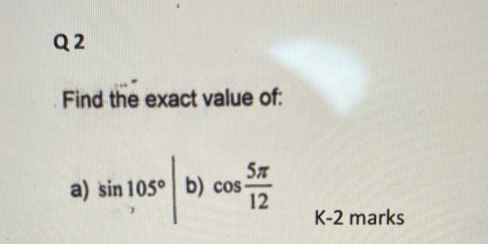 Q2 Find the exact value of: a) sin 105 | b) cos