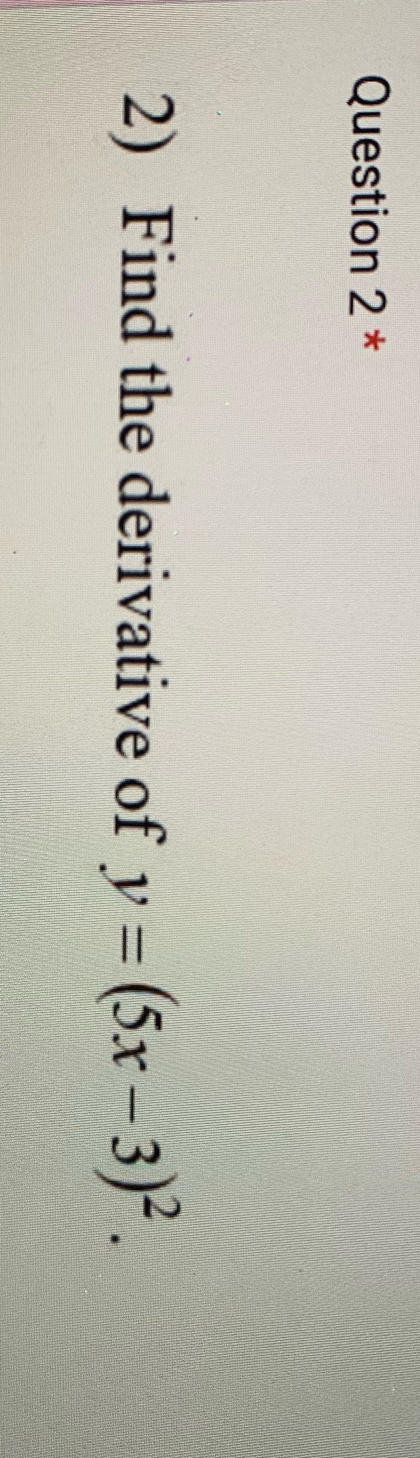 Question 2 * 2) Find the derivative of v = (5x -3)