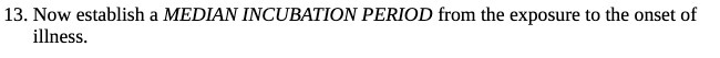 13. Now establish a MEDIAN INCUBATION PERIOD from