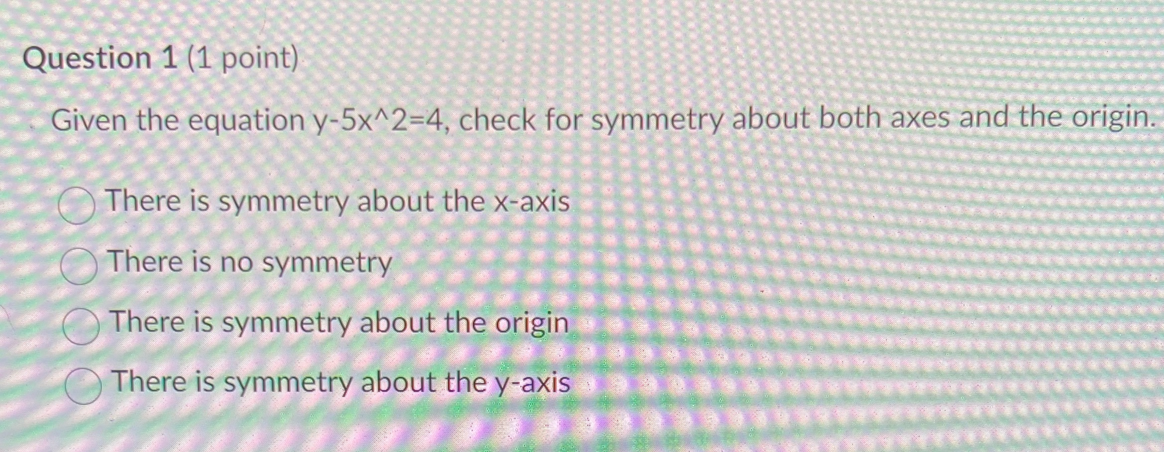 Question 1 (1 point) Given the equation y-5x^2=4,