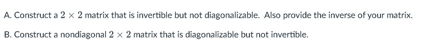 A. Construct a 2 x 2 matrix that is invertible