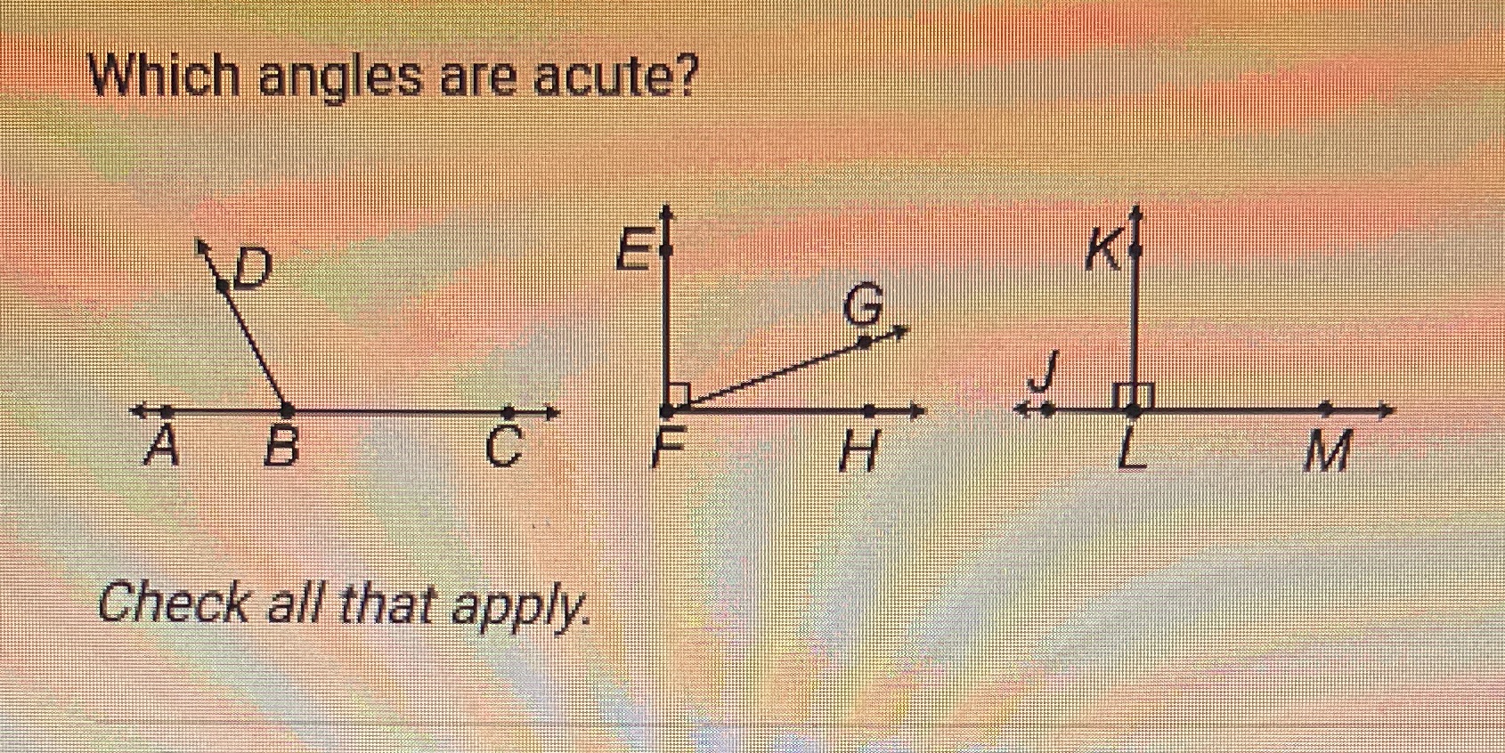 Which angles are acute? E G A B C H M Check all