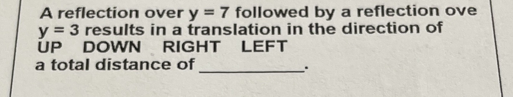 A reflection over y = 7 followed by a reflection