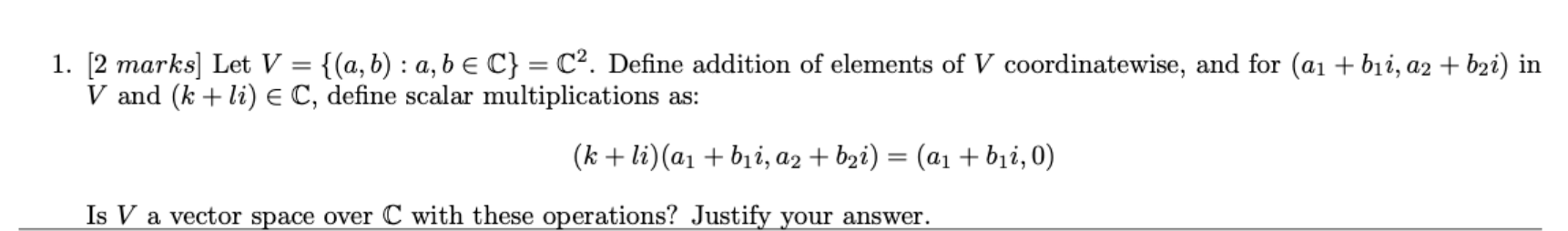 1. [2 marks] Let V = {(a, b) : a, be C} = C2.