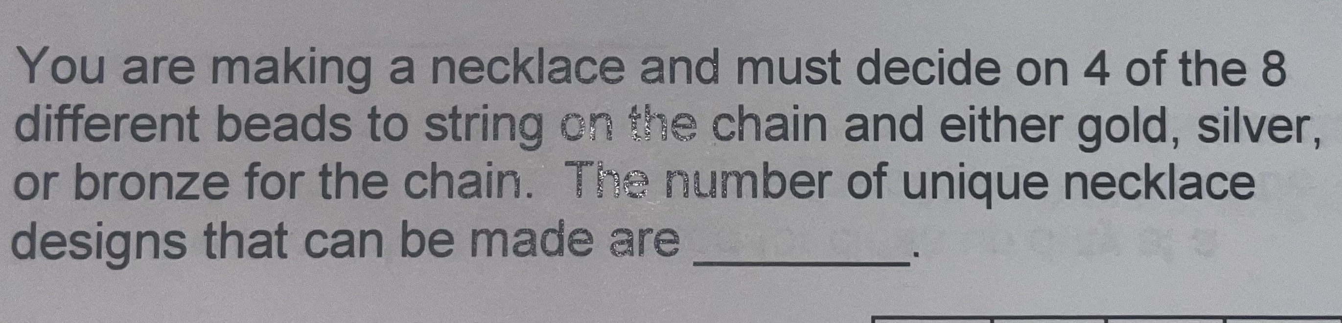 You are making a necklace and must decide on 4 of