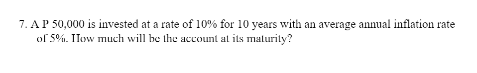 Need help 7. A P 50,000 is invested at a rate of