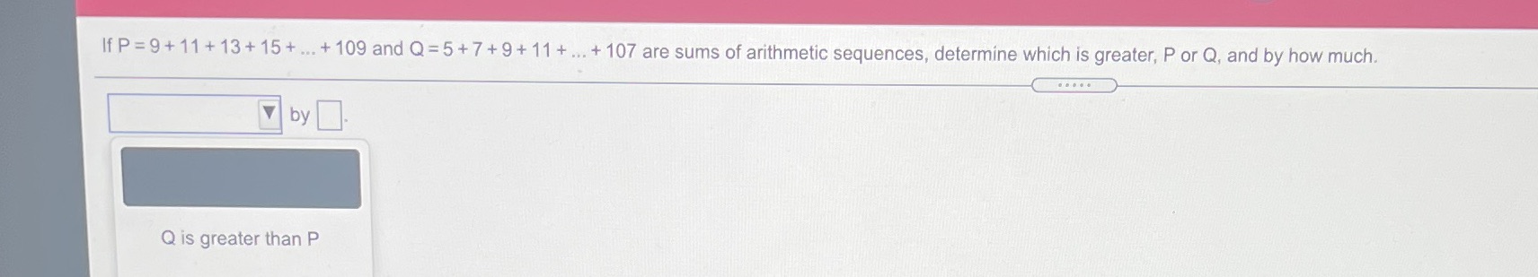 If P =9+ 11 + 13+ 15 + ... + 109 and Q=5+7 +9+ 11
