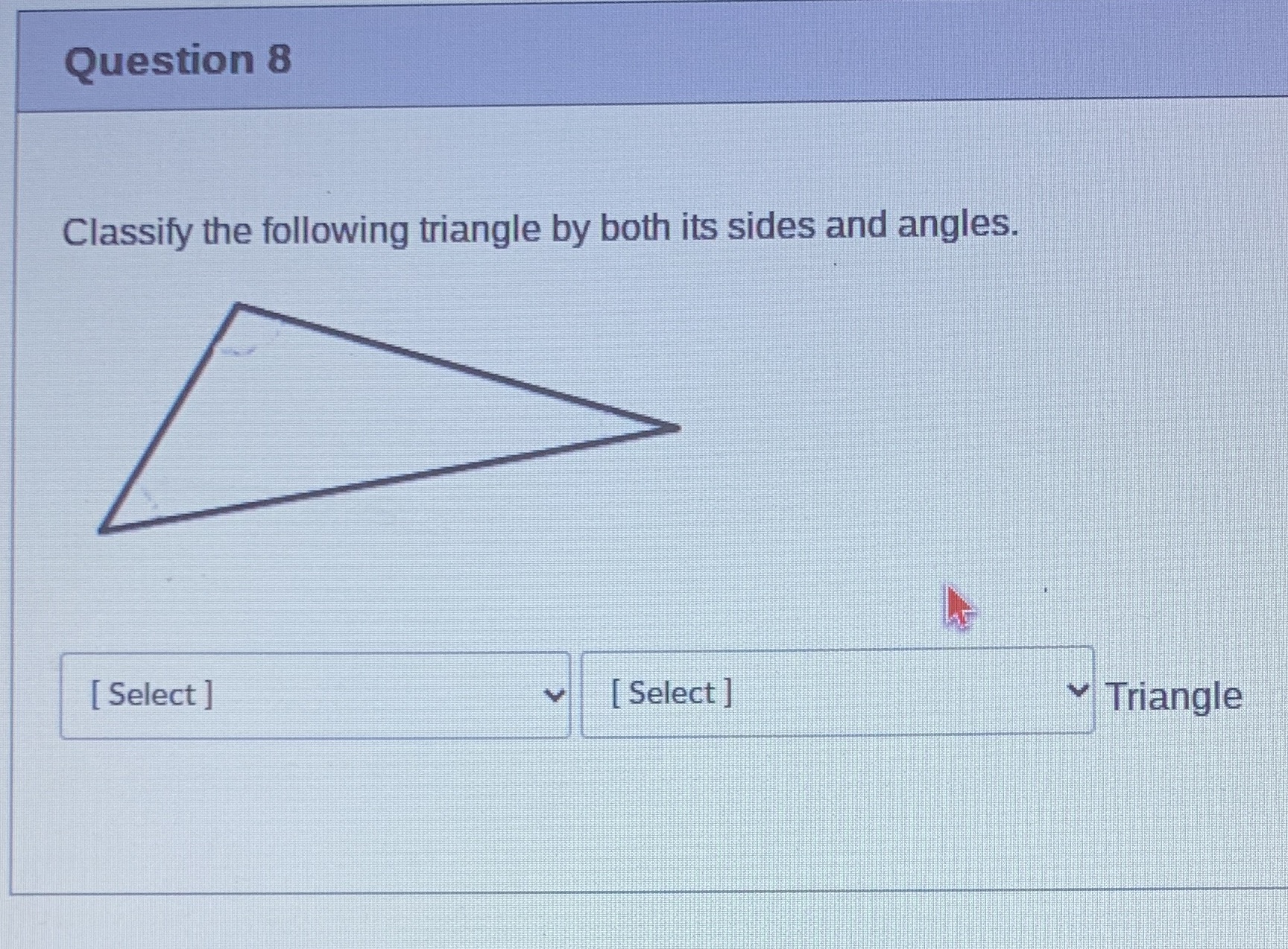 Question 8 Classify the following triangle by