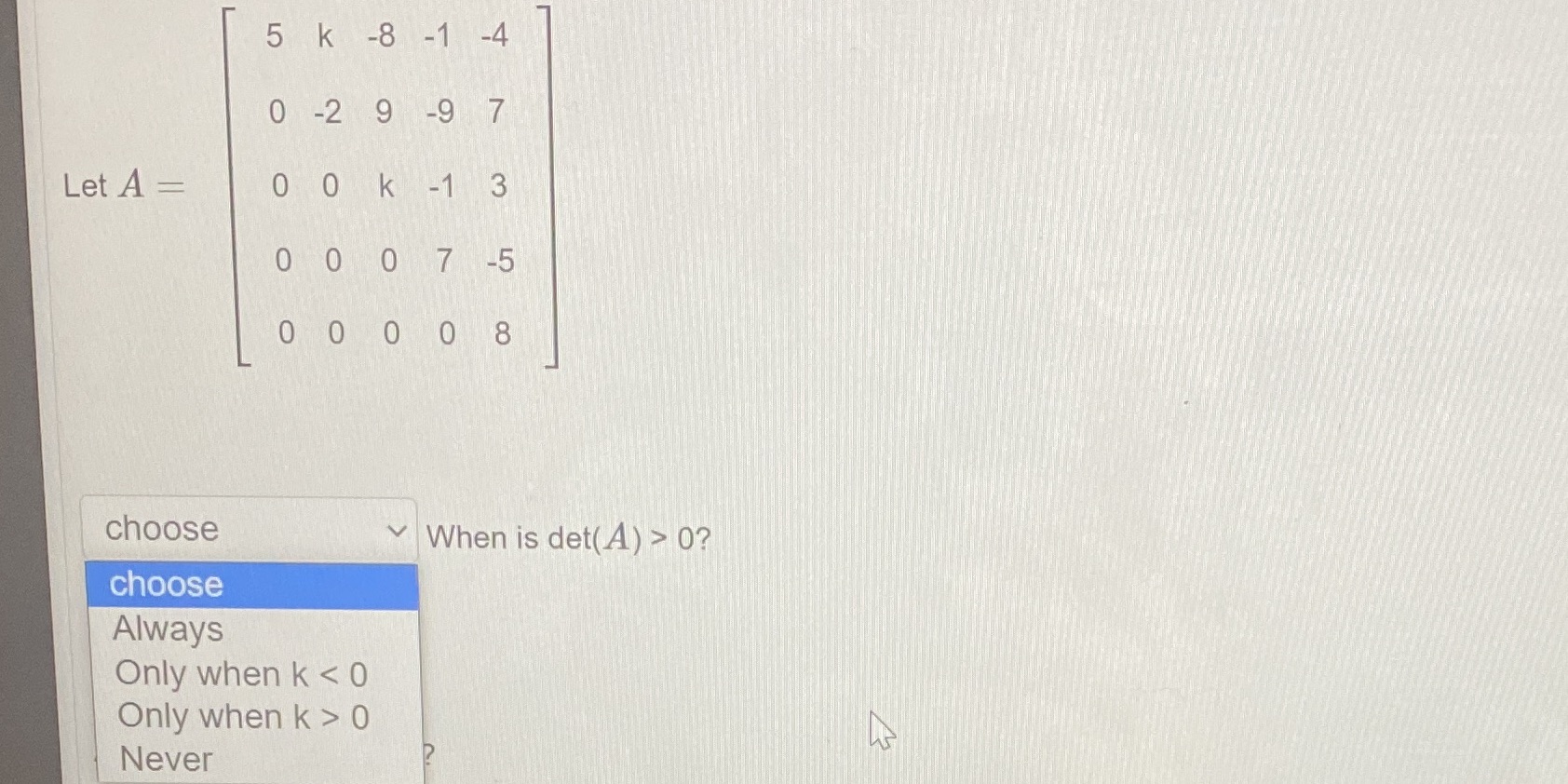 5 k -8 -1 -4 0 -2 9 -9 7 Let A = 0 0 k -1 3 0 0 0