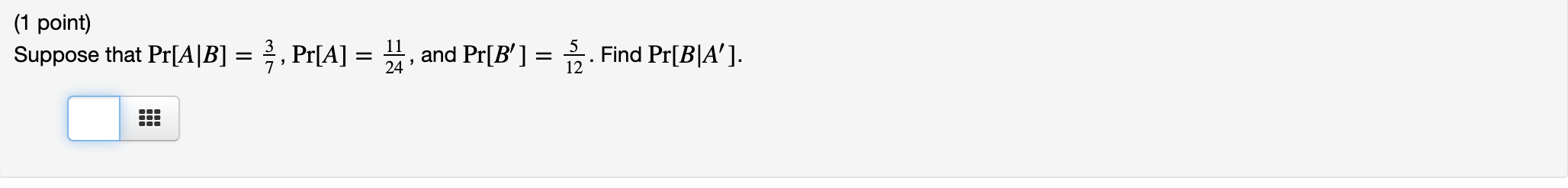 (1 point) Suppose that Pr[A |B] = $ , Pr[A] = ,