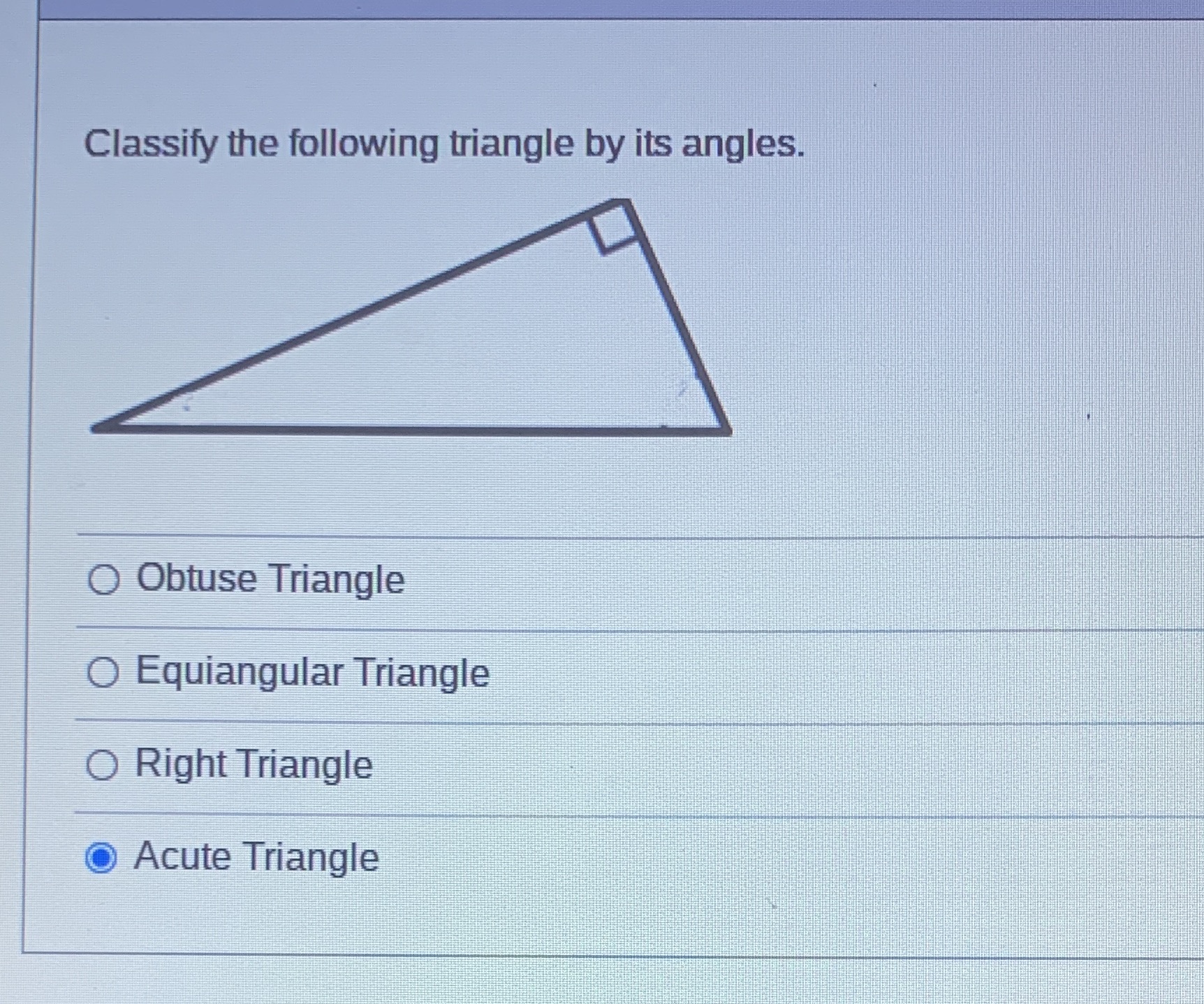 Classify the following triangle by its angles. O