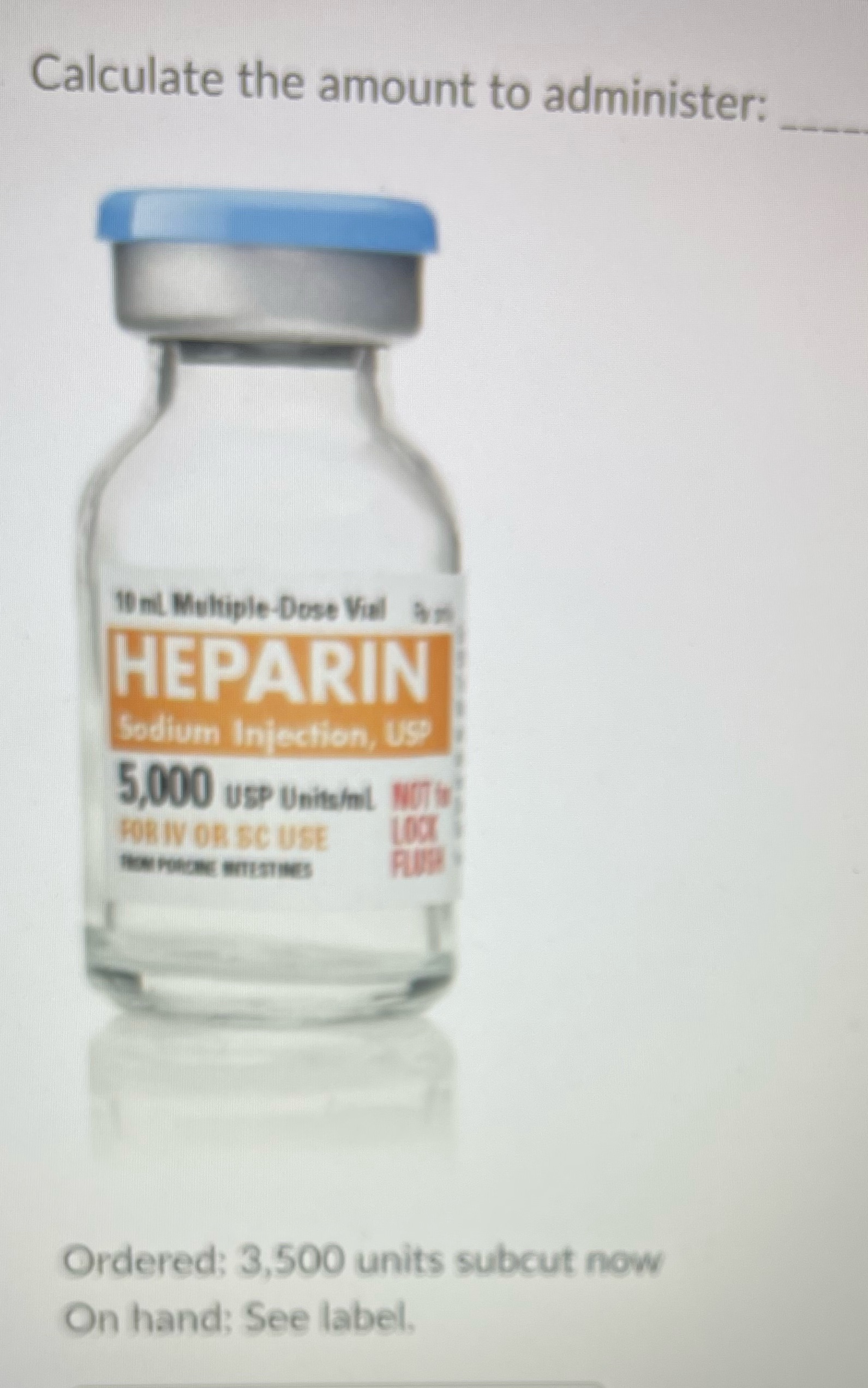 Calculate the amount to administer: 10 mil