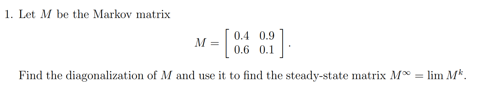 1. Let M be the Markov matrix 0.4 0.9 M = 0.6 0.1