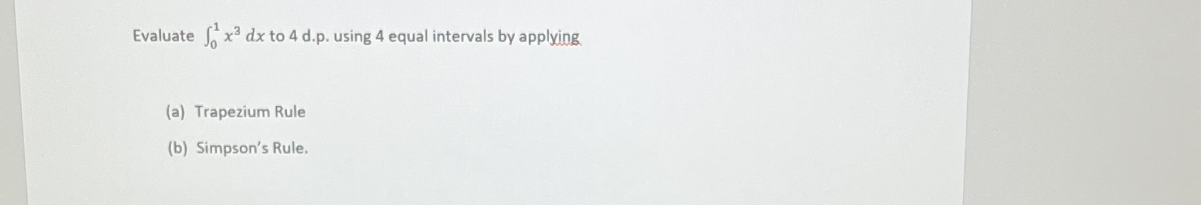 Evaluate Jo x3 dx to 4 d.p. using 4 equal
