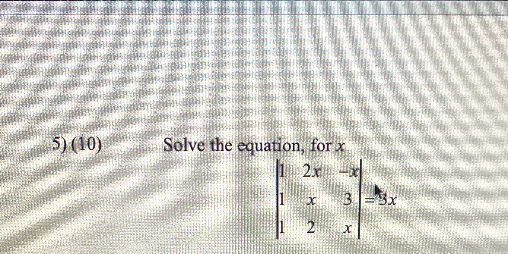 5) (10) Solve the equation, for x 1 2x -x X 3 |