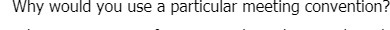Why would you use a particular meeting convention