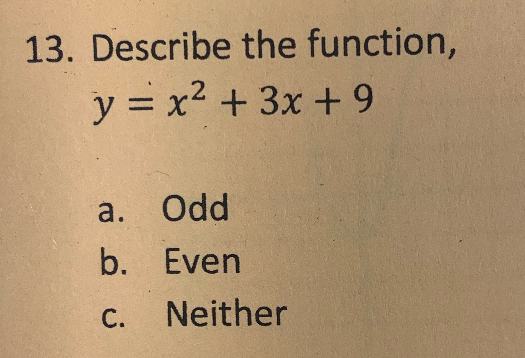13. Describe the function, y =x2+3x+9 a. Odd b.