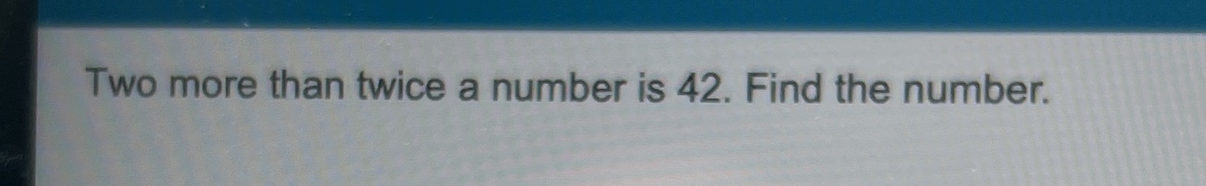 Two more than twice a number is 42. Find the