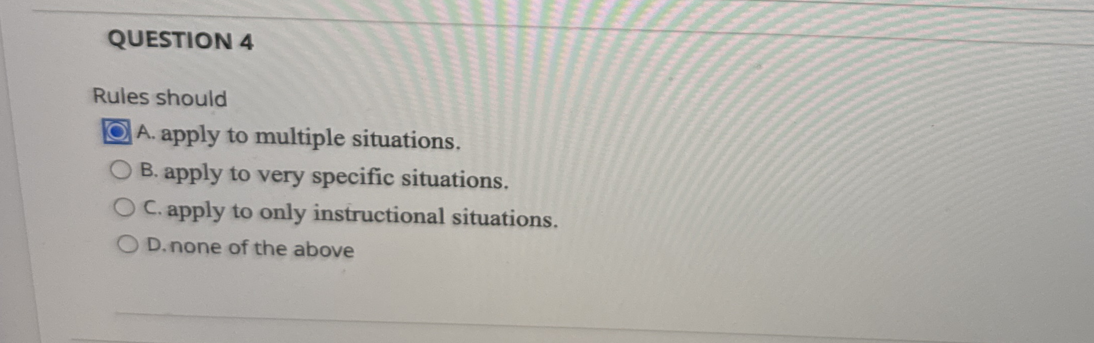 QUESTION 4 Rules should A . apply to multiple