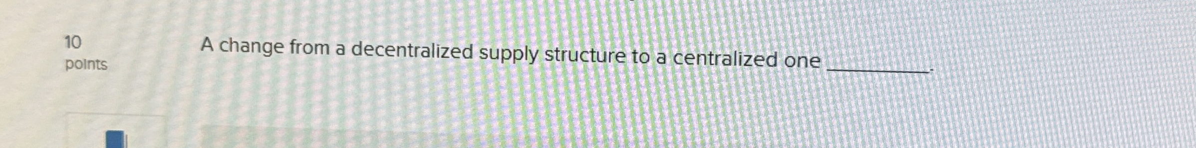 1 0 points A change from a decentralized supply