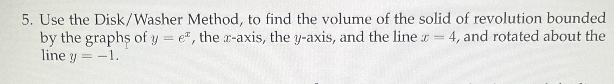 Use the Disk / Washer Method, to find the volume