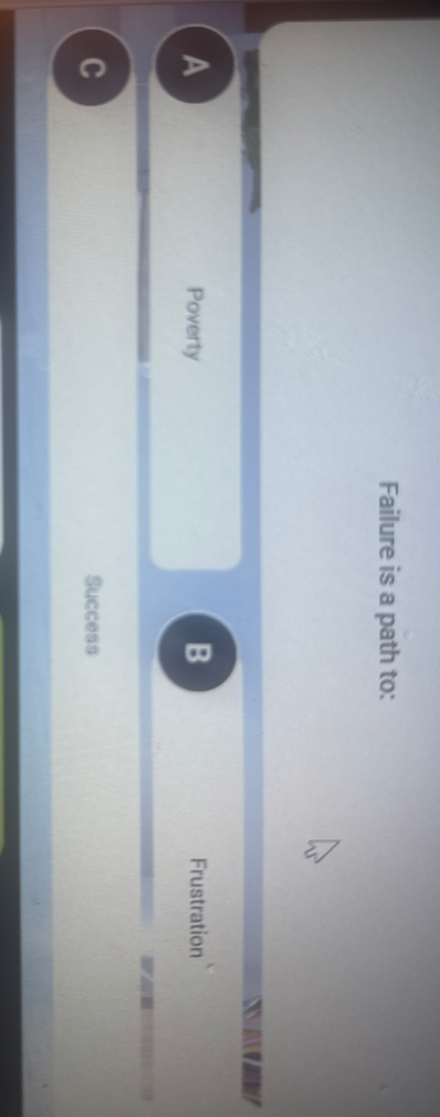 Failure is a path to: A Poverty B Frustration C