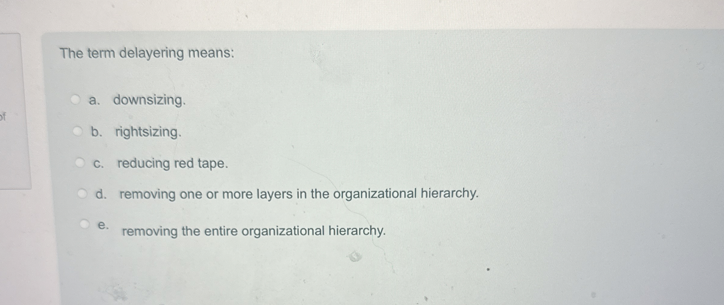 The term delayering means: a . downsizing. b .