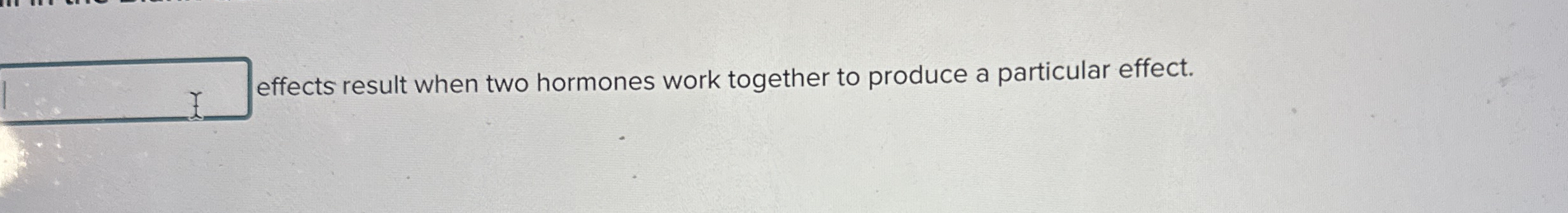 effects result when two hormones work together to